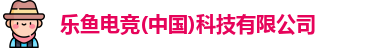 乐鱼电竞(中国)科技有限公司